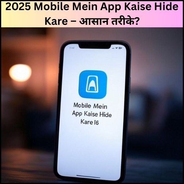2025 Mobile Mein App Kaise Hide Kare – आसान तरीके?
