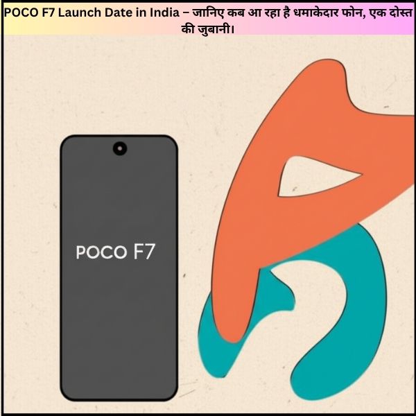 POCO F7 Launch Date in India – जानिए कब आ रहा है धमाकेदार फोन, एक दोस्त की जुबानी।