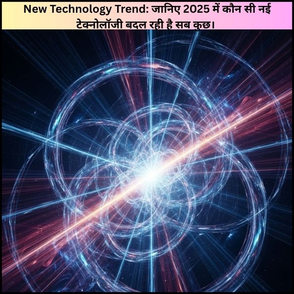 New Technology Trend: जानिए 2025 में कौन सी नई टेक्नोलॉजी बदल रही है सब कुछ।