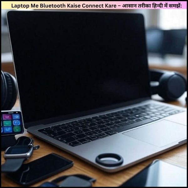 Laptop Me Bluetooth Kaise Connect Kare – आसान तरीका हिन्दी में समझें: