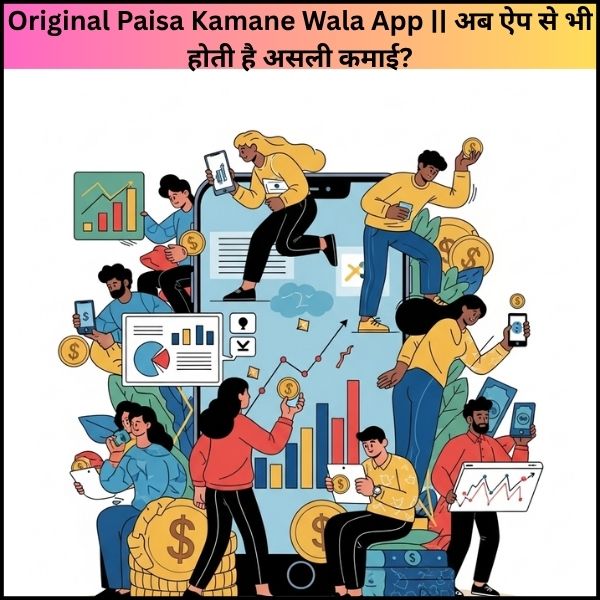 Original Paisa Kamane Wala App अब ऐप से भी होती है असली कमाई