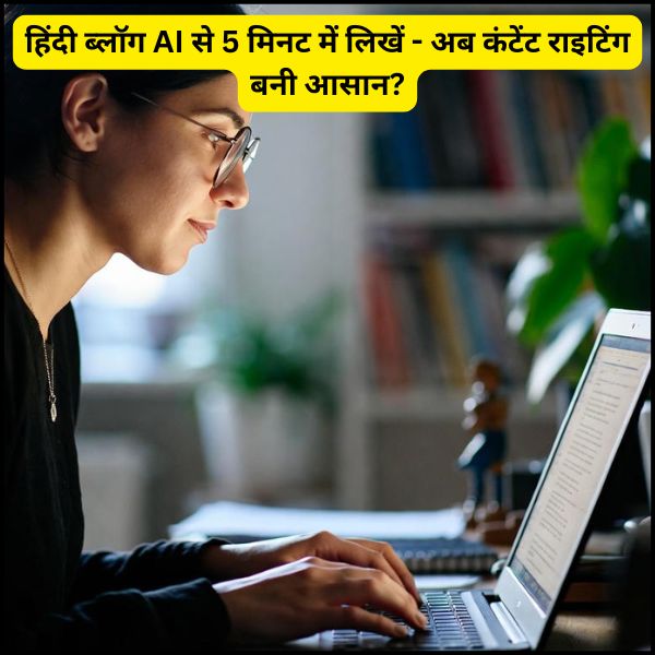 हिंदी ब्लॉग AI से 5 मिनट में लिखें - अब कंटेंट राइटिंग बनी आसान