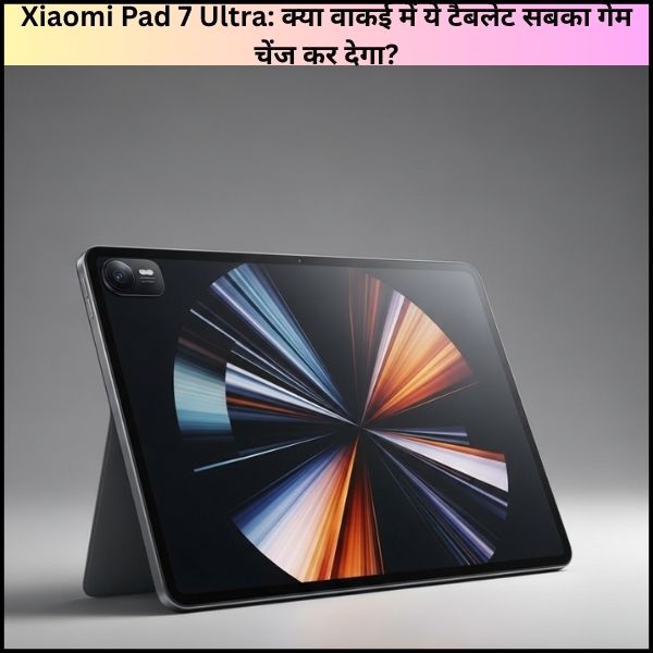 Xiaomi Pad 7 Ultra: क्या वाकई में ये टैबलेट सबका गेम चेंज कर देगा?