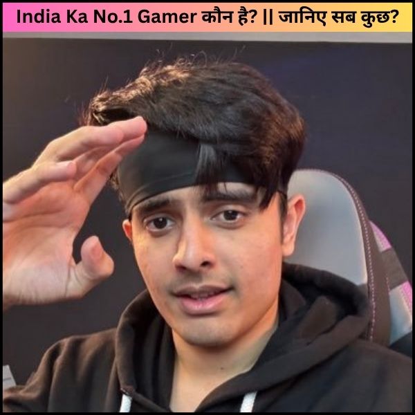 India Ka No.1 Gamer कौन है जानिए सब कुछ