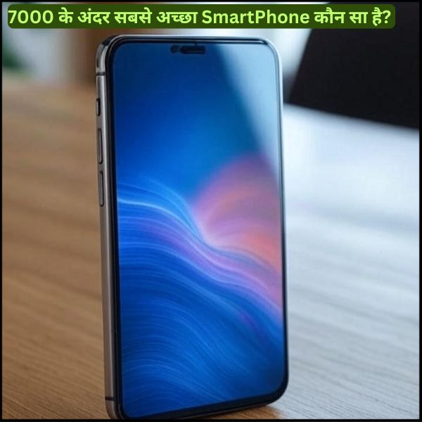 7000 के अंदर सबसे अच्छा SmartPhone कौन सा है? 