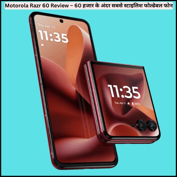 Motorola Razr 60 Review – 60 हजार के अंदर सबसे स्टाइलिश फोल्डेबल फोन