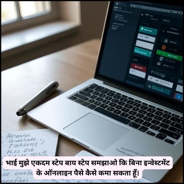 भाई मुझे एकदम स्टेप बाय स्टेप समझाओ कि बिना इन्वेस्टमेंट के ऑनलाइन पैसे कैसे कमा सकता हूँ।