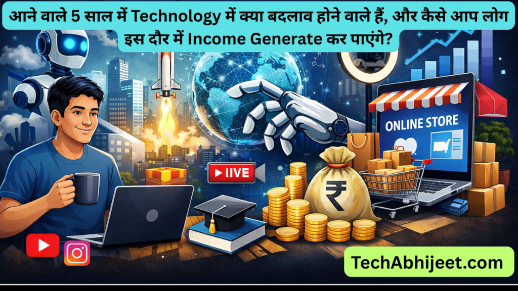 आने वाले 5 साल में Technology में क्या बदलाव होने वाले हैं, और कैसे आप लोग इस दौर में Income Generate कर पाएंगे?